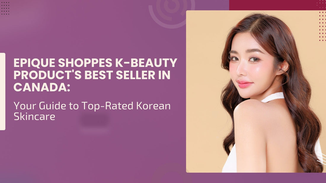 Epique Shoppes K-Beauty Product's Best Seller in Canada: Your Guide to Top-Rated Korean Skincare